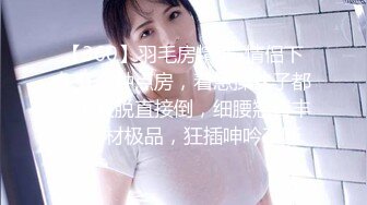 寻花偷拍系列-男主3500约操身材苗窕的洋装美女…