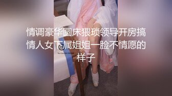 情调豪华圆床猥琐领导开房搞情人女下属姐姐一脸不情愿的样子