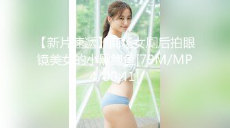 【新片速遞】商场女厕后拍眼镜美女的小黑鲍鱼[79M/MP4/00:41]