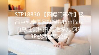 STP18830 【网曝门事件】极品巨乳泰国网红模特PimPata再爆性爱私拍 妖艳爆乳 疯狂3P被两猛男轮操