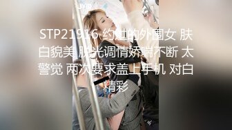 STP21916 约过的外围女 肤白貌美 脱光调情娇喘不断 太警觉 两次要求盖上手机 对白精彩