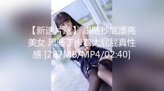 【新速片遞】 跟随抄底漂亮美女 黑骚丁卡着大屁屁真性感 [287MB/MP4/02:40]