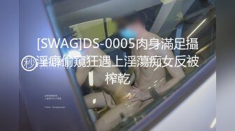 [SWAG]DS-0005肉身滿足攝淫癖偷窺狂遇上淫蕩痴女反被榨乾