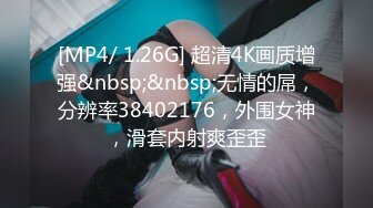 [MP4/ 1.26G] 超清4K画质增强&nbsp;&nbsp;无情的屌，分辨率38402176，外围女神，滑套内射爽歪歪