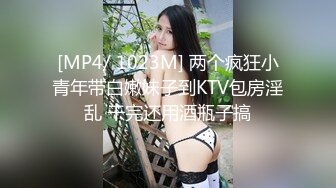 [MP4/ 1023M] 两个疯狂小青年带白嫩妹子到KTV包房淫乱 干完还用酒瓶子搞