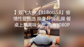 】双飞大神『91Boss58』偷情性爱甄选 换妻4P淫乱操 餐桌上操美味女友 高清1080P原版