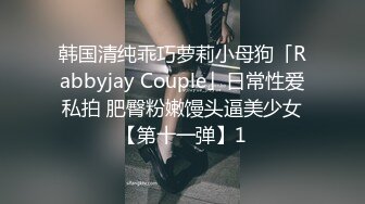 韩国清纯乖巧萝莉小母狗「Rabbyjay Couple」日常性爱私拍 肥臀粉嫩馒头逼美少女【第十一弹】1