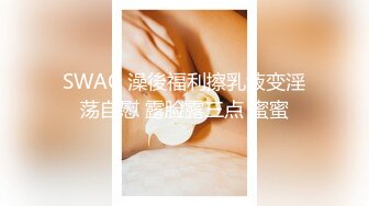 SWAG 澡後福利擦乳液变淫荡自慰 露脸露三点 蜜蜜