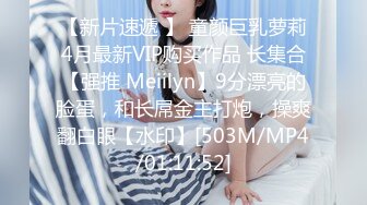 【新片速遞 】 童颜巨乳萝莉4月最新VIP购买作品 长集合【强推 Meiilyn】9分漂亮的脸蛋，和长屌金主打炮，操爽翻白眼【水印】[503M/MP4/01:11:52]