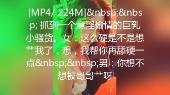 [MP4/ 224M]&nbsp;&nbsp; 抓到一个意淫偷情的巨乳小骚货。女：这么硬是不是想艹我了，想，我帮你再舔硬一点&nbsp;&nbsp;男：你想不想被哥哥艹呀