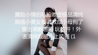 露脸小情侣私拍泄密极品清纯颜值小美女被调教成小母狗了，露出调教啪啪 玩的开！外表清纯靓丽床上风骚 (1