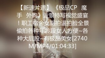 【新速片遞】 《极品CP⭐魔手☛外购》近景特写视觉盛宴！职工宿舍女厕拍逼拍脸全景偸拍各种年龄段女人方便~各种大屁股~有极品美女[2740M/MP4/01:04:33]