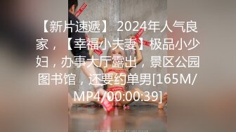 【新片速遞】 2024年人气良家，【幸福小夫妻】极品小少妇，办事大厅露出，景区公园图书馆，还要约单男[165M/MP4/00:00:39]