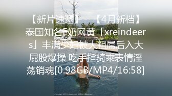 【新片速遞】 ✨【4月新档】泰国知名E奶网黄「xreindeers」丰满少妇被大粗屌后入大屁股爆操 吃手指骑乘表情淫荡销魂[0.98GB/MP4/16:58]