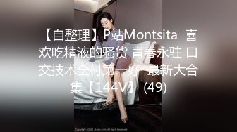 【自整理】P站Montsita  喜欢吃精液的骚货 青春永驻 口交技术全村第一好  最新大合集【144V】 (49)