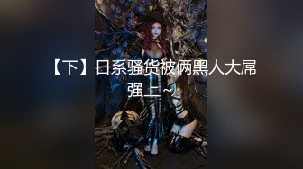 [MP4]温柔性格好小女友系列，身材好颜值高又听话，这种小仙女不好找