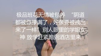 《露脸✅精品★反_差婊✅泄密》生活照自拍清纯美丽的大学生小姐姐上床后秒变母G~大奶翘臀无毛馒头币~爆肏哭腔求饶不要 (2)