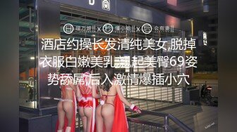 酒店约操长发清纯美女,脱掉衣服白嫩美乳,翘起美臀69姿势舔屌,后入激情爆插小穴