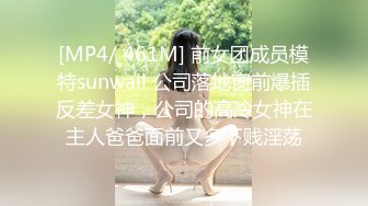 [MP4/ 461M] 前女团成员模特sunwall 公司落地窗前爆插反差女神，公司的高冷女神在主人爸爸面前又多下贱淫荡