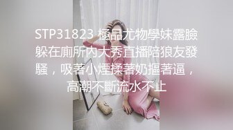 STP31823 極品尤物學妹露臉躲在廁所內大秀直播陪狼友發騷，吸著小煙揉著奶摳著逼，高潮不斷流水不止