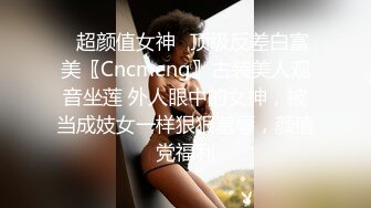 ✿超颜值女神✿顶级反差白富美〖Cncmeng〗古装美人观音坐莲 外人眼中的女神，被当成妓女一样狠狠羞辱，颜值党福利