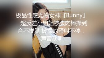 极品性感尤物女神『Bunny』✅超反差小姐姐被大肉棒操到合不拢腿 被操的骚叫不停，声音动听