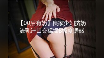 【00后有奶】良家少妇挤奶流乳汁口交猛操B极度诱惑