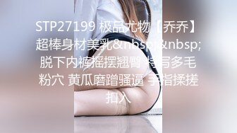 STP27199 极品尤物【乔乔】超棒身材美乳&nbsp;&nbsp;脱下内裤摇摆翘臀 特写多毛粉穴 黄瓜磨蹭骚逼 手指揉搓扣入