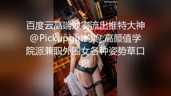 百度云高端泄密流出推特大神@Pickupgirl约炮 高颜值学院派兼职外围女各种姿势草口爆