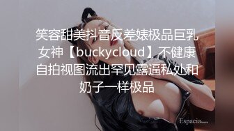 笑容甜美抖音反差婊极品巨乳女神【buckycloud】不健康自拍视图流出罕见露逼私处和奶子一样极品