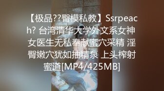 【极品??臀模私教】Ssrpeach? 台湾清华大学外文系女神 女医生无私奉献蜜穴采精 淫臀嫩穴犹如抽精泵 上头榨射蜜道[MP4/425MB]