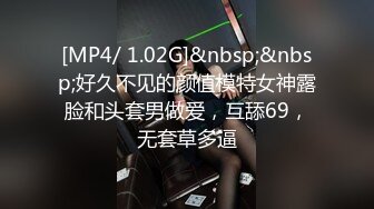 [MP4/ 1.02G]&nbsp;&nbsp;好久不见的颜值模特女神露脸和头套男做爱，互舔69，无套草多逼