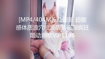 [MP4/404M]6/1最新 超敏感体质浪穴喷涌阴蒂高潮疯狂颤动潮吹VIP1196