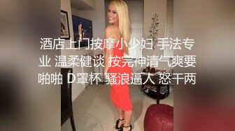 酒店上门按摩小少妇 手法专业 温柔健谈 按完神清气爽要啪啪 D罩杯 骚浪逼人 怒干两