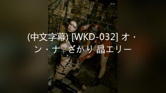 (中文字幕) [WKD-032] オ・ン・ナ♀ざかり 晶エリー