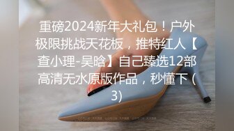 重磅2024新年大礼包！户外极限挑战天花板，推特红人【查小理-吴晗】自己臻选12部高清无水原版作品，秒懂下 (3)