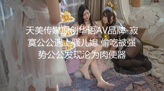 天美传媒原创华语AV品牌-寂寞公公遇上骚儿媳 偷吃被强势公公发现沦为肉便器