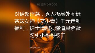 对话超淫荡，秀人极品外围绿茶婊女神【艾小青】千元定制福利，护士情趣发骚道具紫薇勾引小哥哥被干