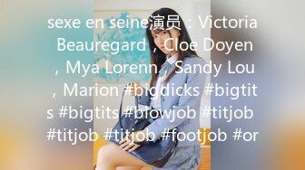 sexe en seine演员：Victoria Beauregard，Cloe Doyen，Mya Lorenn，Sandy Lou，Marion #bigdicks #bigtits #bigtits #blowjob #titjob #titjob #titjob #footjob #or