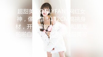 超甜美的ONLYFANS网红女神，像混血！172CM高挑身材，开档黑丝大长腿，和男友啪啪自拍！笑起来超级甜美可人