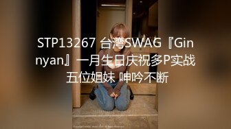 STP13267 台湾SWAG『Ginnyan』一月生日庆祝多P实战 五位姐妹 呻吟不断