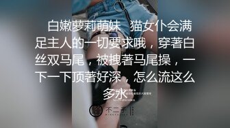 ✿白嫩萝莉萌妹✿猫女仆会满足主人的一切要求哦，穿著白丝双马尾，被拽著马尾操，一下一下顶著好深，怎么流这么多水