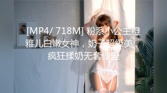 [MP4/ 718M] 粉系小公主橙雅儿白嫩女神，奶子超级美，疯狂揉奶无套做爱