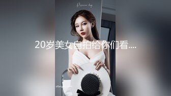 20岁美女自拍给你们看....