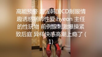 高能预警 超淫韩国CD制服情趣诱惑捆绑性爱 hyeon 主任的性玩物 前例腺刺激爆操紧致后庭 异样快感高潮上瘾了 (1)