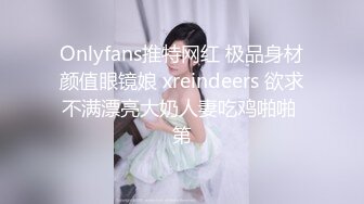 Onlyfans推特网红 极品身材颜值眼镜娘 xreindeers 欲求不满漂亮大奶人妻吃鸡啪啪 第