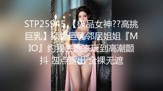 STP25945 【极品女神??高挑巨乳】顶级巨乳邻居姐姐『MIO』约我去她家玩到高潮颤抖 四点露出 全裸无遮