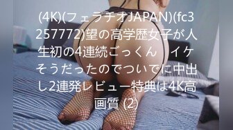 (4K)(フェラチオJAPAN)(fc3257772)望の高学歴女子が人生初の4連続ごっくん　イケそうだったのでついでに中出し2連発レビュー特典は4K高画質 (2)