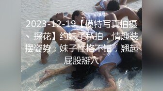 2023-12-19【模特写真拍摄丶探花】约妹子私拍，情趣装摆姿势，妹子性格不错，翘起屁股掰穴