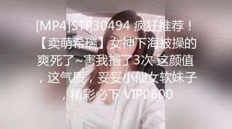 [MP4]STP30494 疯狂推荐！【卖萌希瑞】女神下海被操的爽死了~害我撸了3次 这颜值，这气质，妥妥小仙女软妹子，精彩必下 VIP0600